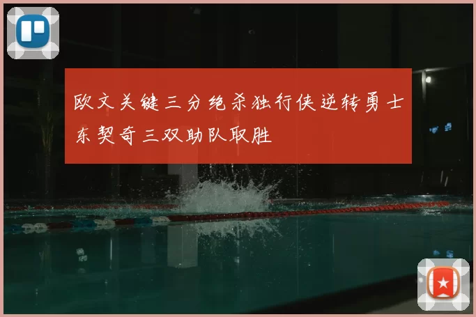欧文关键三分绝杀独行侠逆转勇士东契奇三双助队取胜