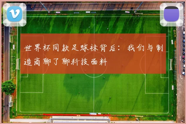 世界杯同款足球袜背后:我们与制造商聊了聊科技面料