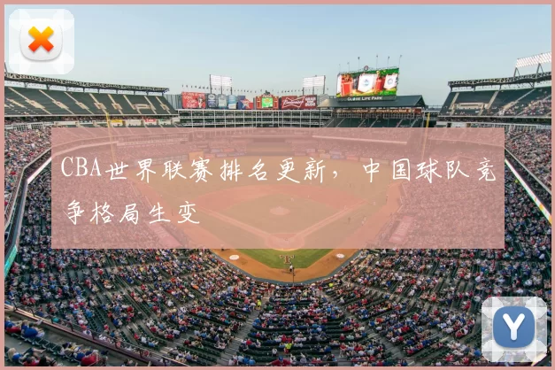 CBA世界联赛排名更新,中国球队竞争格局生变