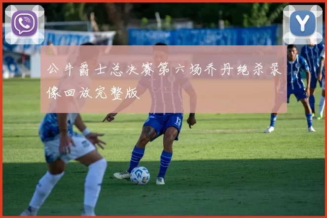 公牛爵士总决赛第六场乔丹绝杀录像回放完整版