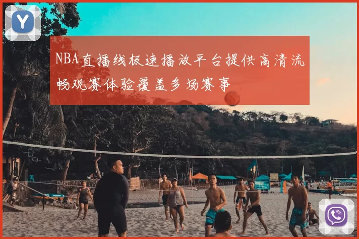 NBA直播线极速播放平台提供高清流畅观赛体验覆盖多场赛事