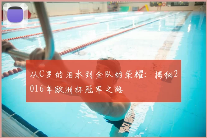 从C罗的泪水到全队的荣耀：揭秘2016年欧洲杯冠军之路