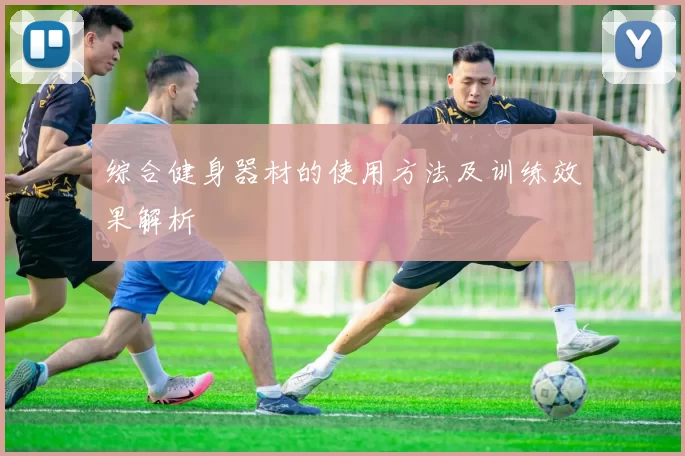 综合健身器材的使用方法及训练效果解析