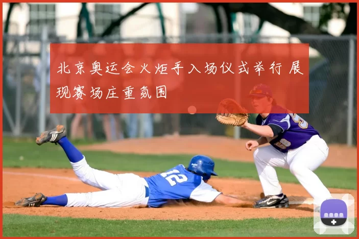 北京奥运会火炬手入场仪式举行 展现赛场庄重氛围