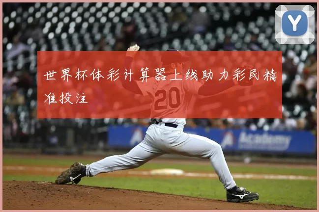 世界杯体彩计算器上线助力彩民精准投注