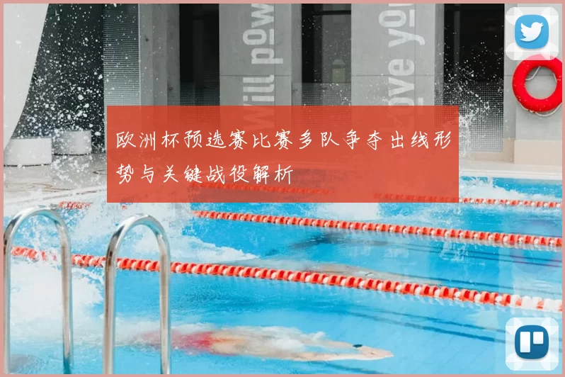 欧洲杯预选赛比赛多队争夺出线形势与关键战役解析