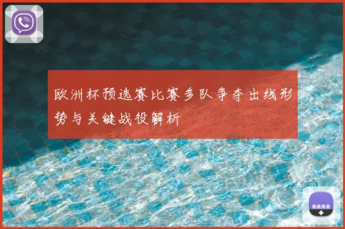 欧洲杯预选赛比赛多队争夺出线形势与关键战役解析