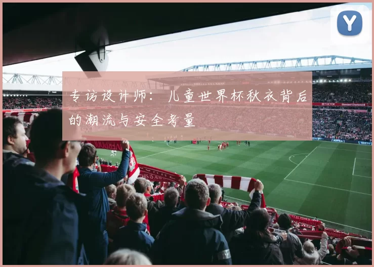 专访设计师：儿童世界杯秋衣背后的潮流与安全考量