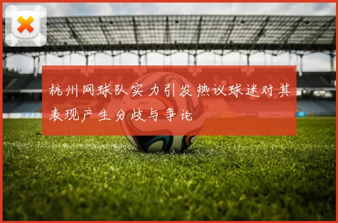 杭州网球队实力引发热议球迷对其表现产生分歧与争论