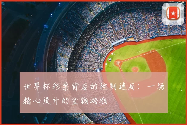 世界杯彩票背后的控制迷局：一场精心设计的金钱游戏