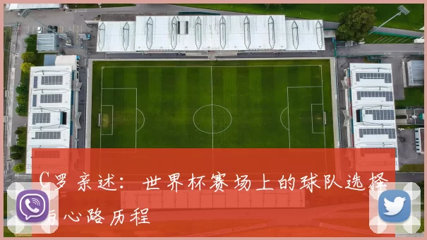 C罗亲述：世界杯赛场上的球队选择与心路历程