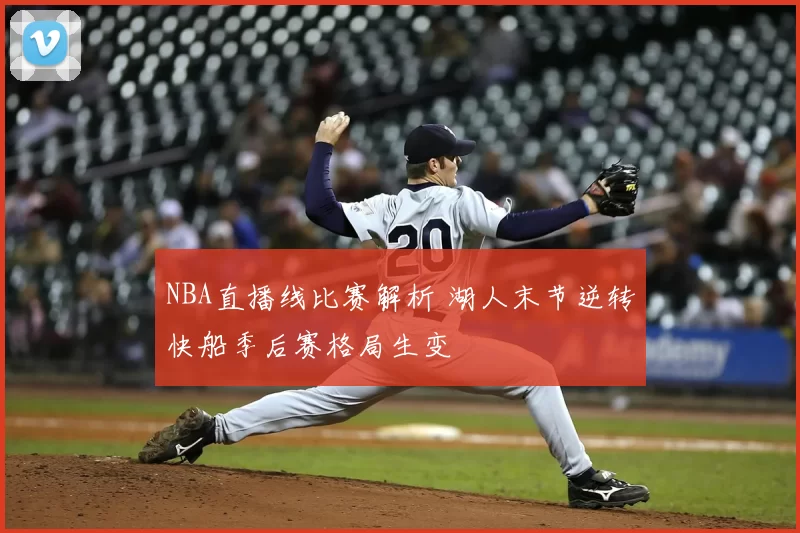 NBA直播线比赛解析 湖人末节逆转快船季后赛格局生变