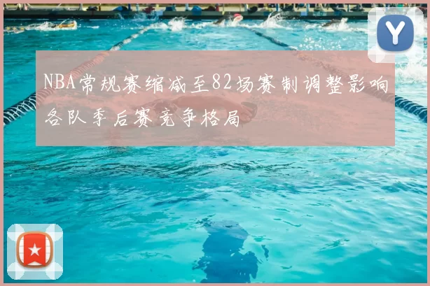 NBA常规赛缩减至82场赛制调整影响各队季后赛竞争格局