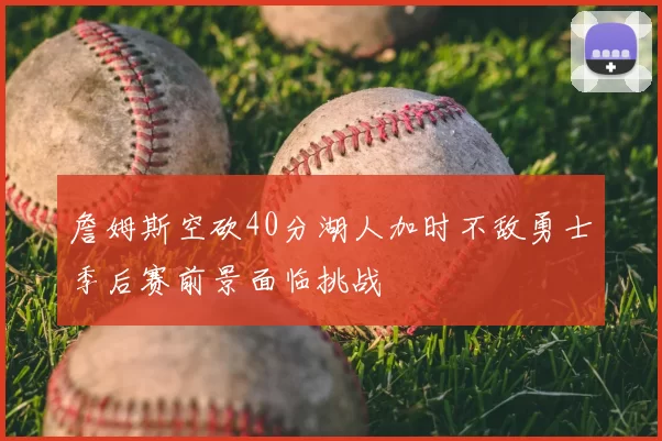 詹姆斯空砍40分湖人加时不敌勇士季后赛前景面临挑战