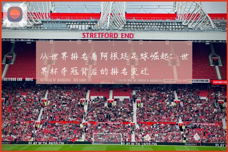 从世界排名看阿根廷足球崛起:世界杯夺冠背后的排名变迁