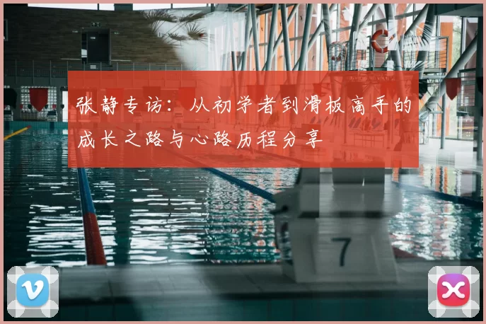 张静专访:从初学者到滑板高手的成长之路与心路历程分享