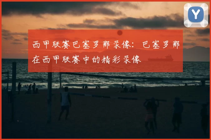 西甲联赛巴塞罗那录像:巴塞罗那在西甲联赛中的精彩录像