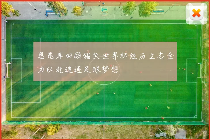 恩昆库回顾错失世界杯经历立志全力以赴追逐足球梦想