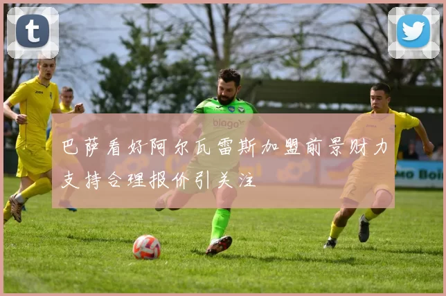 巴萨看好阿尔瓦雷斯加盟前景财力支持合理报价引关注