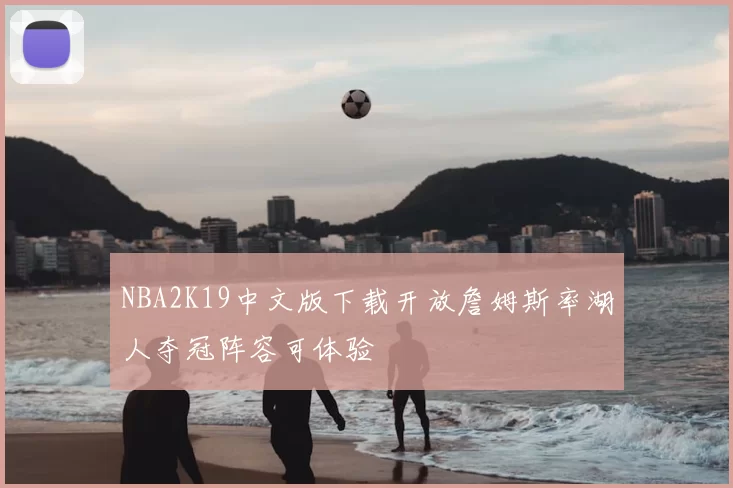 NBA2K19中文版下载开放詹姆斯率湖人夺冠阵容可体验