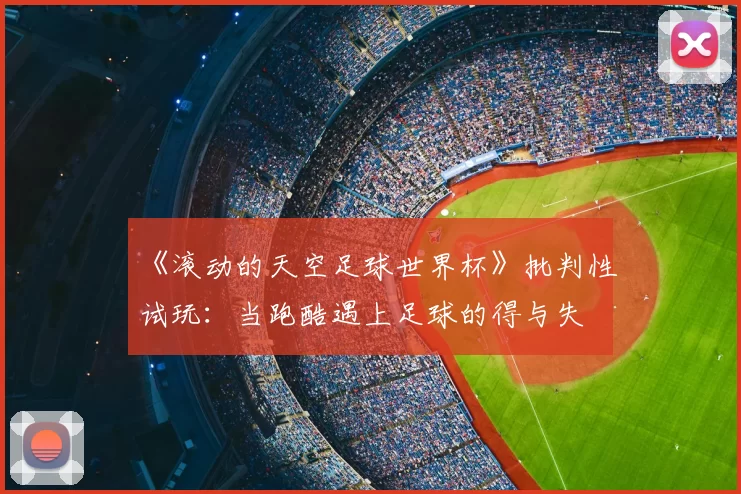 《滚动的天空足球世界杯》批判性试玩:当跑酷遇上足球的得与失
