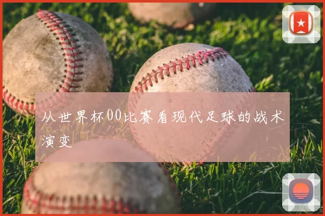 从世界杯00比赛看现代足球的战术演变