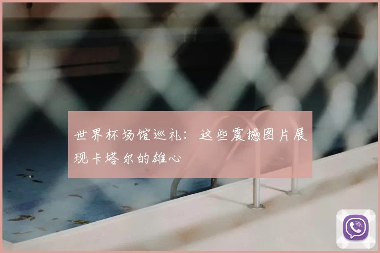 世界杯场馆巡礼：这些震撼图片展现卡塔尔的雄心