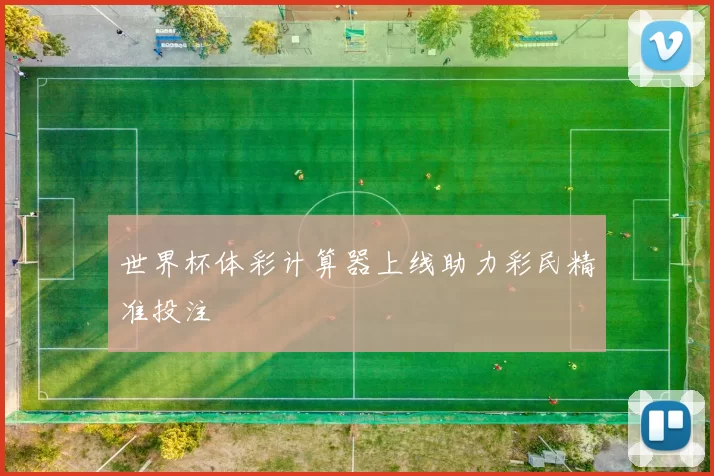 世界杯体彩计算器上线助力彩民精准投注