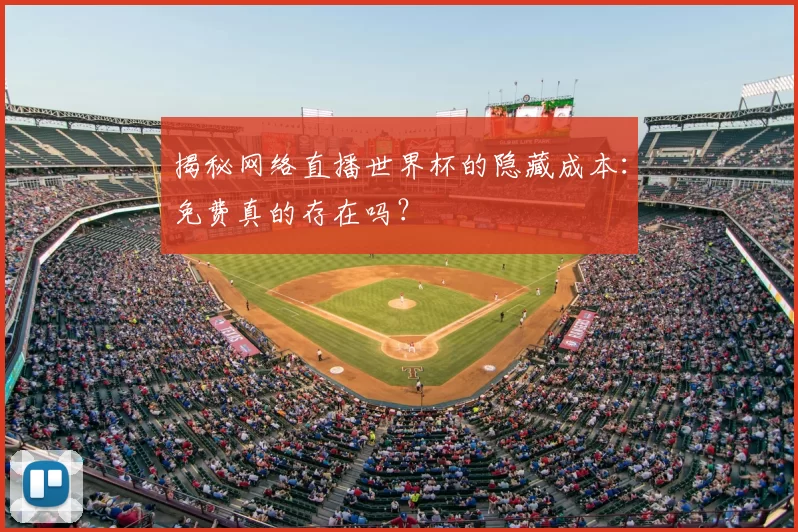 揭秘网络直播世界杯的隐藏成本:免费真的存在吗?