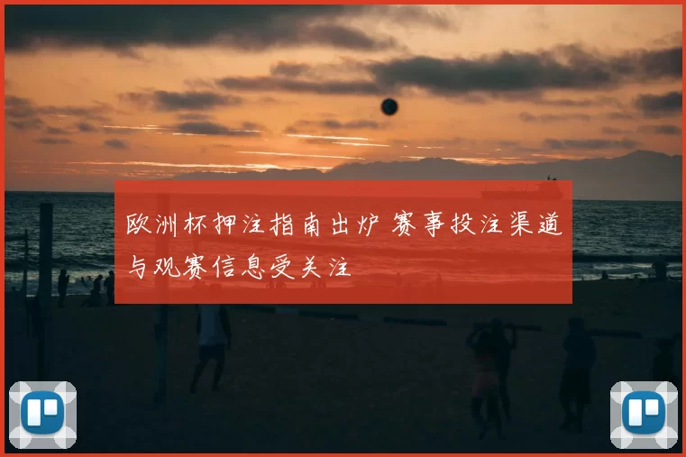 欧洲杯押注指南出炉 赛事投注渠道与观赛信息受关注