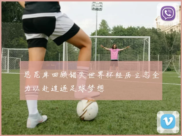 恩昆库回顾错失世界杯经历立志全力以赴追逐足球梦想