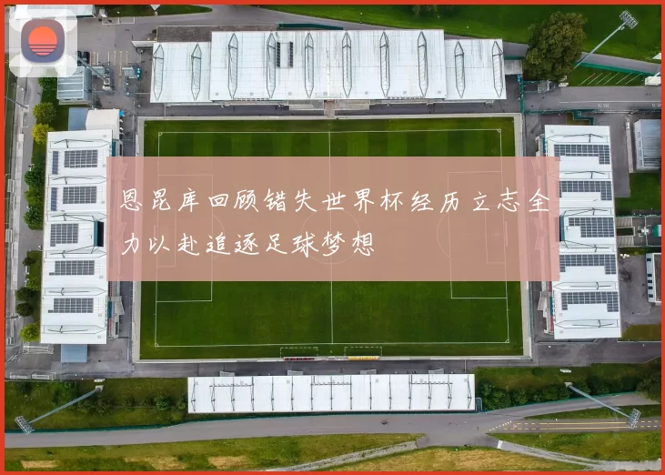 恩昆库回顾错失世界杯经历立志全力以赴追逐足球梦想