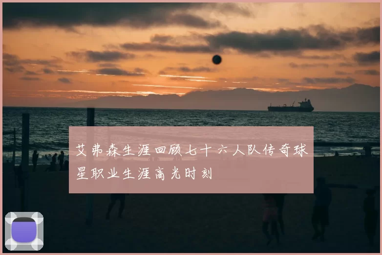 艾弗森生涯回顾七十六人队传奇球星职业生涯高光时刻